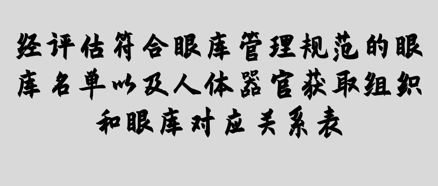 經(jīng)評(píng)估符合眼庫管理規(guī)范的眼庫名單以及人體器官獲取組織和眼庫對(duì)應(yīng)關(guān)系表